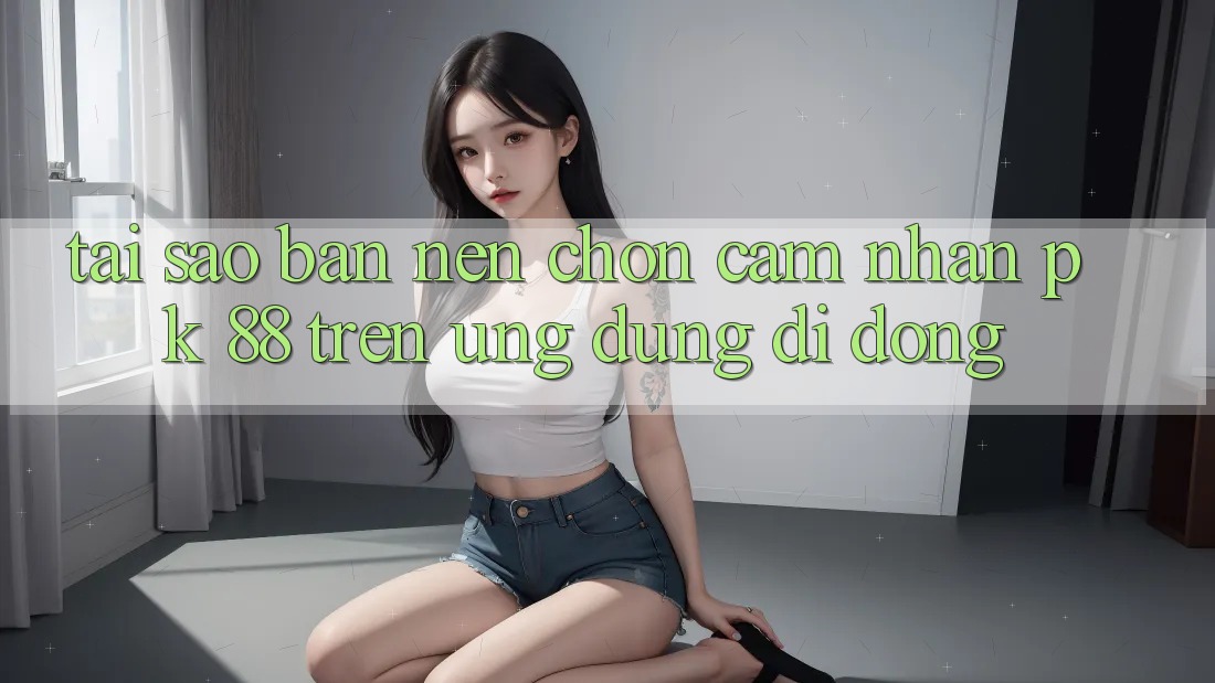 Tại Sao Bạn Nên Chọn Cảm nhận PK 88 Trên Ứng Dụng Di Động? Tại Sao Bạn Nên Chọn Cảm nhận PK 88 Trên Ứng Dụng Di Động?