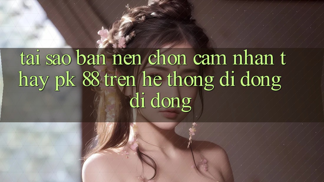 Tại Sao Bạn Nên Chọn Cảm nhận thấy PK 88 Trên Hệ thống di động Di Động? Tại Sao Bạn Nên Chọn Cảm nhận thấy PK 88 Trên Hệ thống di động Di Động?