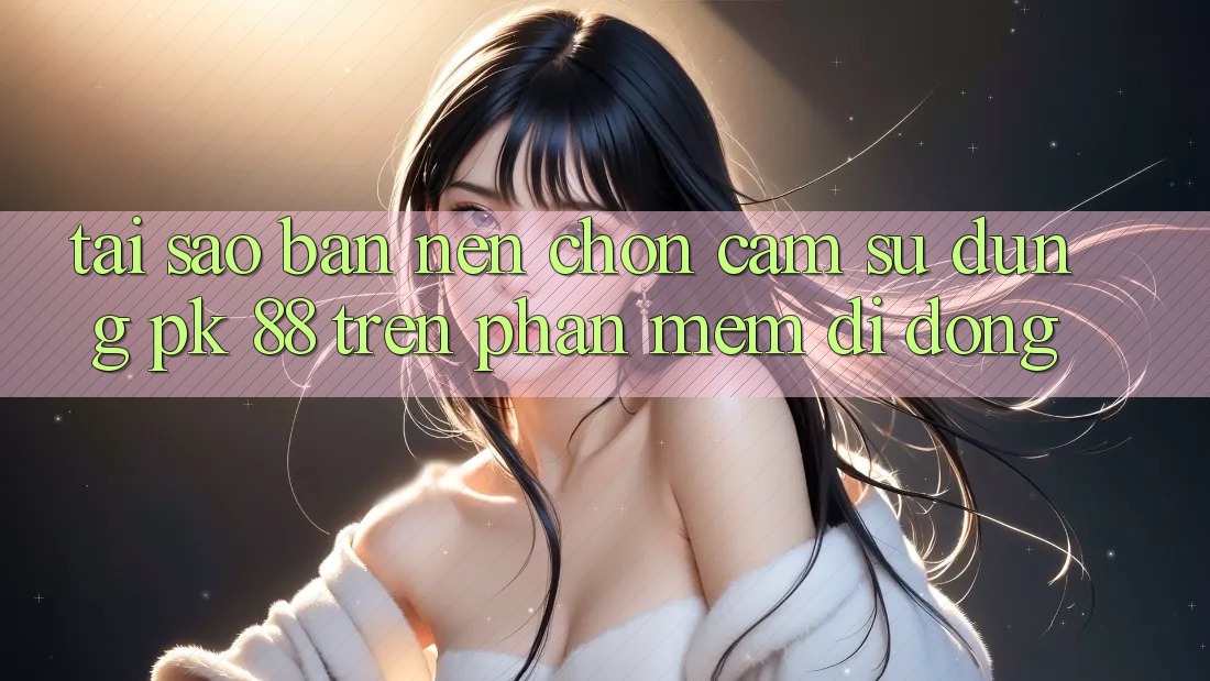 Tại Sao Bạn Nên Chọn Cảm sử dụng PK 88 Trên Phần mềm Di Động? Tại Sao Bạn Nên Chọn Cảm sử dụng PK 88 Trên Phần mềm Di Động?