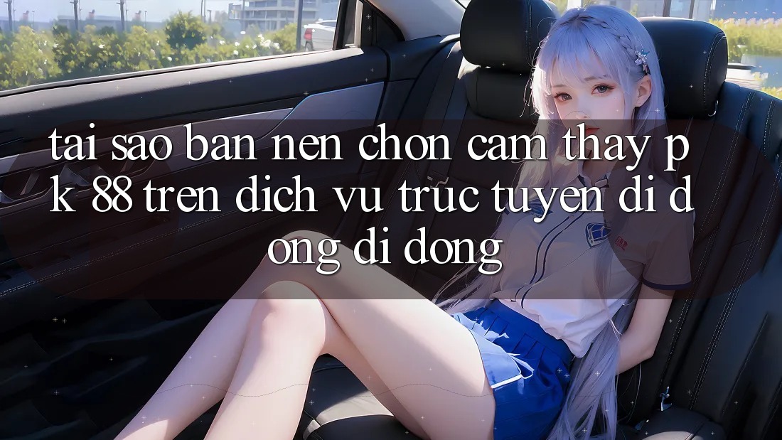 Tại Sao Bạn Nên Chọn Cảm thấy PK 88 Trên Dịch vụ trực tuyến di động Di Động? Tại Sao Bạn Nên Chọn Cảm thấy PK 88 Trên Dịch vụ trực tuyến di động Di Động?