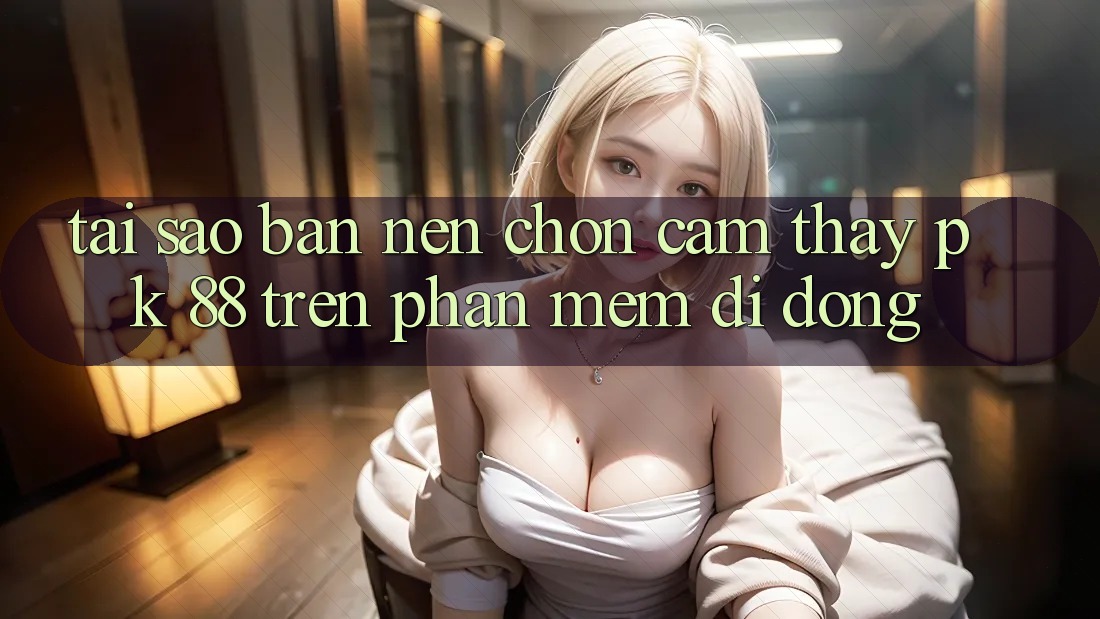 Tại Sao Bạn Nên Chọn Cảm thấy PK 88 Trên Phần mềm Di Động?