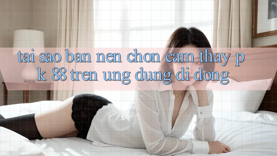 Tại Sao Bạn Nên Chọn Cảm thấy PK 88 Trên Ứng Dụng Di Động? Tại Sao Bạn Nên Chọn Cảm thấy PK 88 Trên Ứng Dụng Di Động?