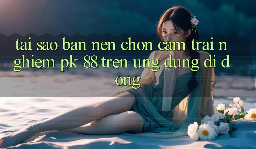 Tại Sao Bạn Nên Chọn Cảm trải nghiệm PK 88 Trên Ứng dụng Di Động? Tại Sao Bạn Nên Chọn Cảm trải nghiệm PK 88 Trên Ứng dụng Di Động?