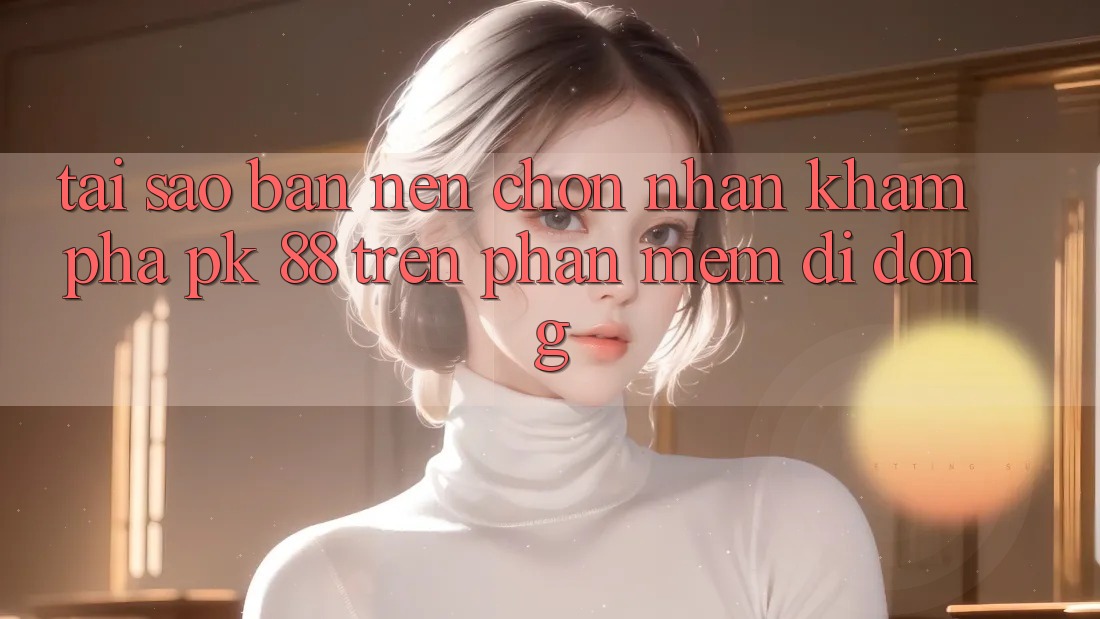 Tại Sao Bạn Nên Chọn Nhận khám phá PK 88 Trên Phần mềm Di Động? Tại Sao Bạn Nên Chọn Nhận khám phá PK 88 Trên Phần mềm Di Động?