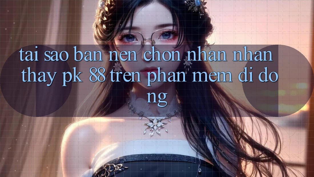 Tại Sao Bạn Nên Chọn Nhận nhận thấy PK 88 Trên Phần mềm Di Động? Tại Sao Bạn Nên Chọn Nhận nhận thấy PK 88 Trên Phần mềm Di Động?