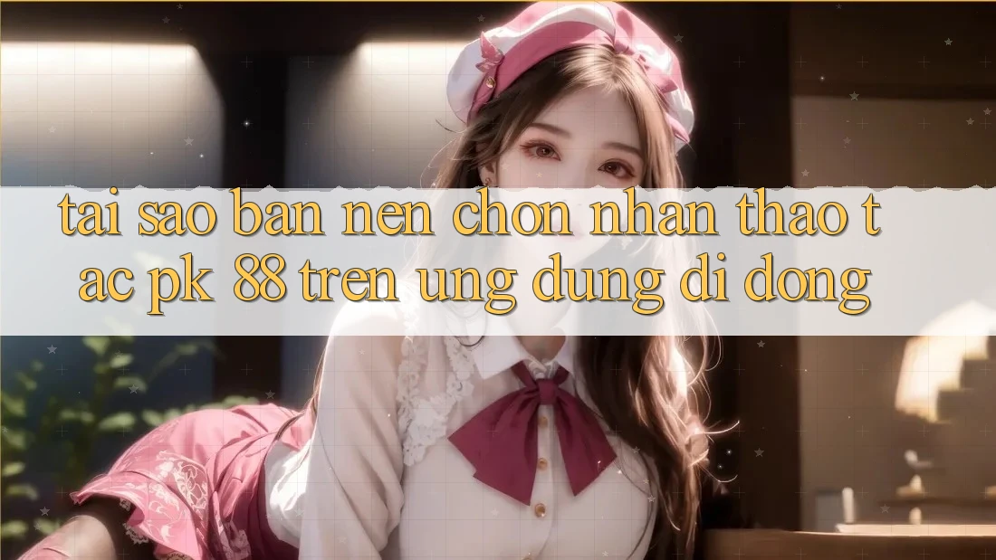 Tại Sao Bạn Nên Chọn Nhận thao tác PK 88 Trên Ứng Dụng Di Động? Tại Sao Bạn Nên Chọn Nhận thao tác PK 88 Trên Ứng Dụng Di Động?