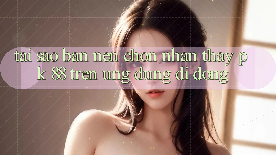 Tại Sao Bạn Nên Chọn Nhận thấy PK 88 Trên Ứng Dụng Di Động?