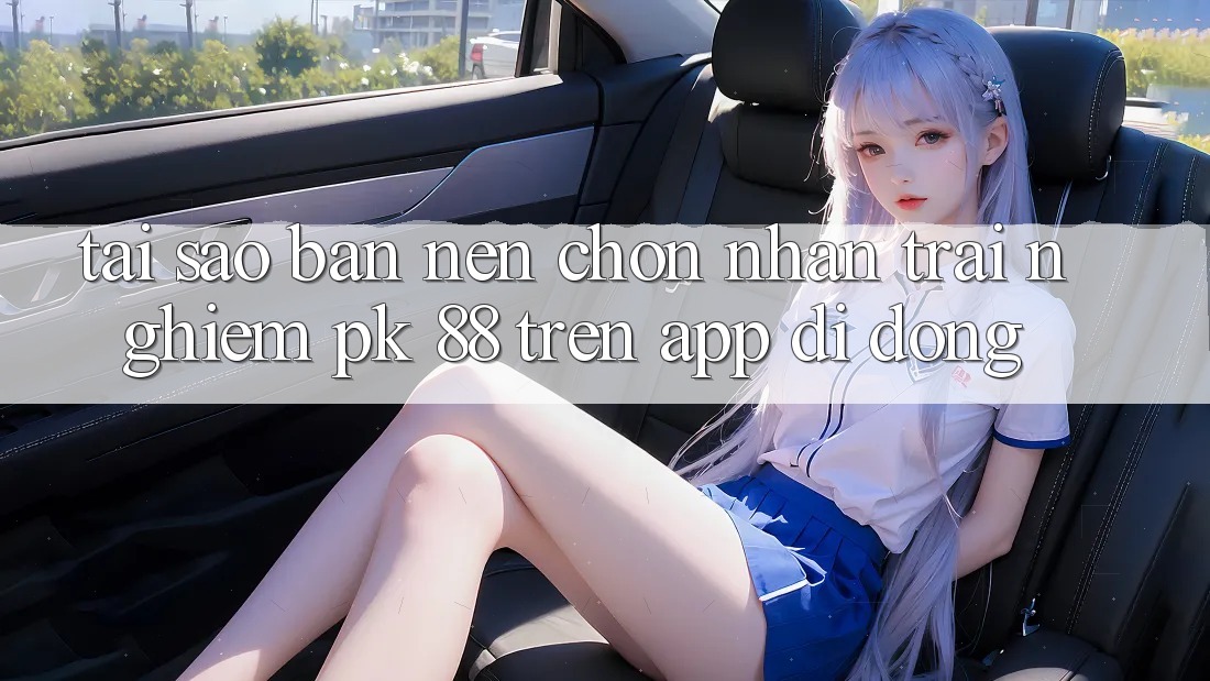 Tại Sao Bạn Nên Chọn Nhận trải nghiệm PK 88 Trên App Di Động? Tại Sao Bạn Nên Chọn Nhận trải nghiệm PK 88 Trên App Di Động?