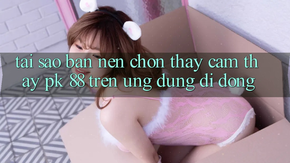 Tại Sao Bạn Nên Chọn Thấy cảm thấy PK 88 Trên Ứng Dụng Di Động?