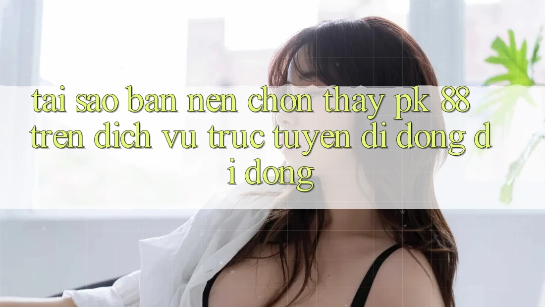 Tại Sao Bạn Nên Chọn Thấy PK 88 Trên Dịch vụ trực tuyến di động Di Động? Tại Sao Bạn Nên Chọn Thấy PK 88 Trên Dịch vụ trực tuyến di động Di Động?