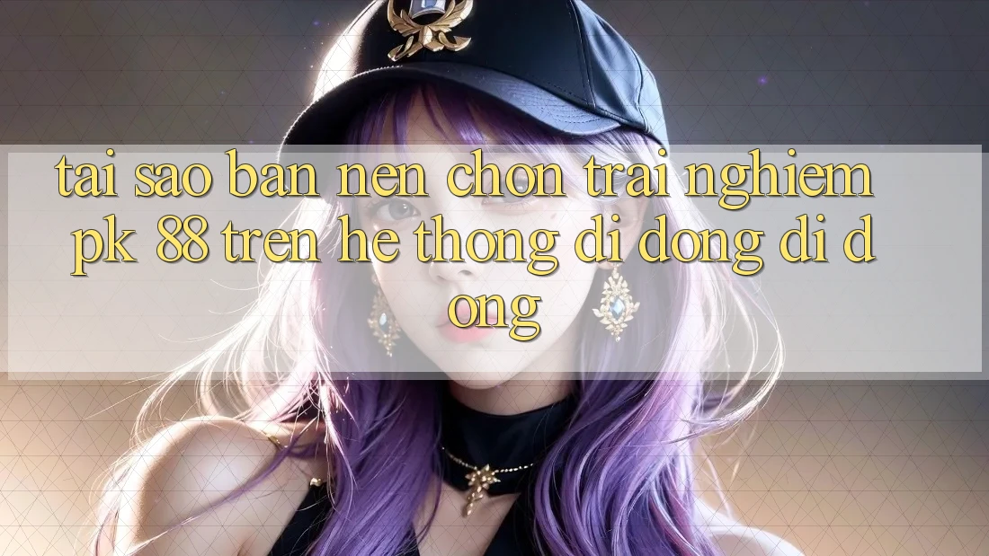 Tại Sao Bạn Nên Chọn Trải Nghiệm PK 88 Trên Hệ thống di động Di Động? Tại Sao Bạn Nên Chọn Trải Nghiệm PK 88 Trên Hệ thống di động Di Động?