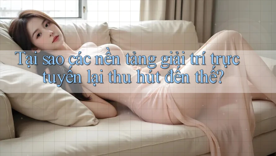 Tại sao các nền tảng giải trí trực tuyến lại thu hút đến thế? Tại sao các nền tảng giải trí trực tuyến lại thu hút đến thế?