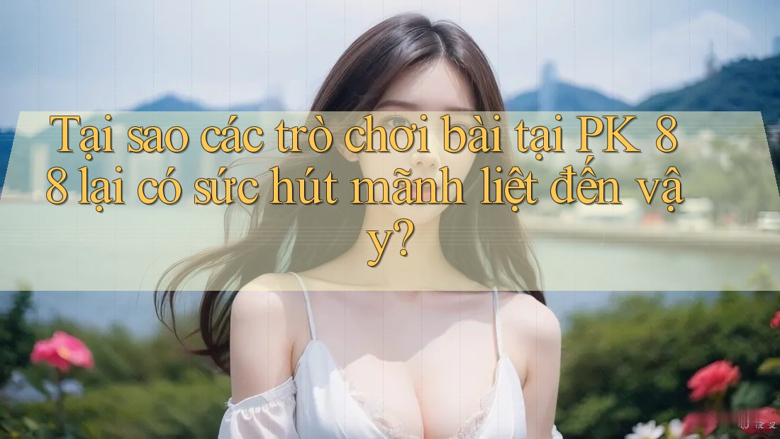 Tại sao các trò chơi bài tại PK 88 lại có sức hút mãnh liệt đến vậy? Tại sao các trò chơi bài tại PK 88 lại có sức hút mãnh liệt đến vậy?