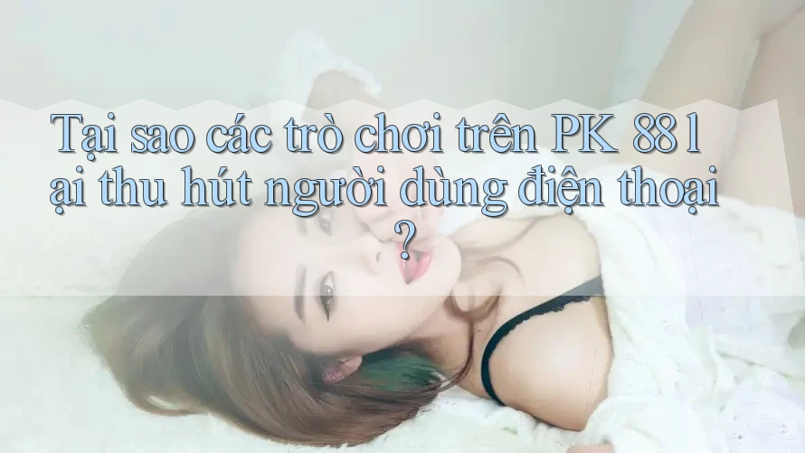 Tại sao các trò chơi trên PK 88 lại thu hút người dùng điện thoại? Tại sao các trò chơi trên PK 88 lại thu hút người dùng điện thoại?