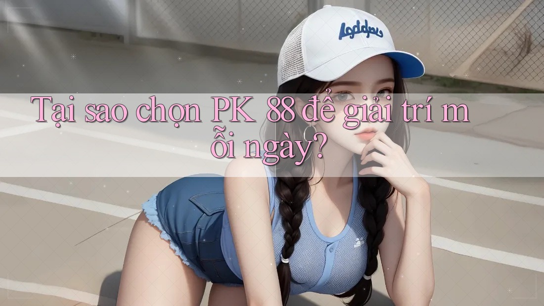 Tại sao chọn PK 88 để giải trí mỗi ngày? Tại sao chọn PK 88 để giải trí mỗi ngày?