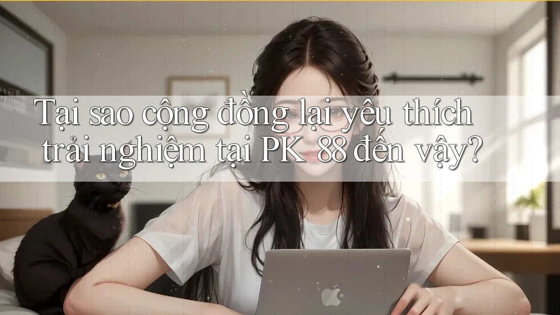 Tại sao cộng đồng lại yêu thích trải nghiệm tại PK 88 đến vậy? Tại sao cộng đồng lại yêu thích trải nghiệm tại PK 88 đến vậy?