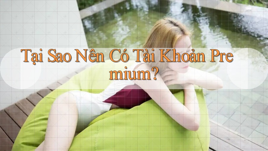 Tại Sao Nên Có Tài Khoản Premium? Tại Sao Nên Có Tài Khoản Premium?