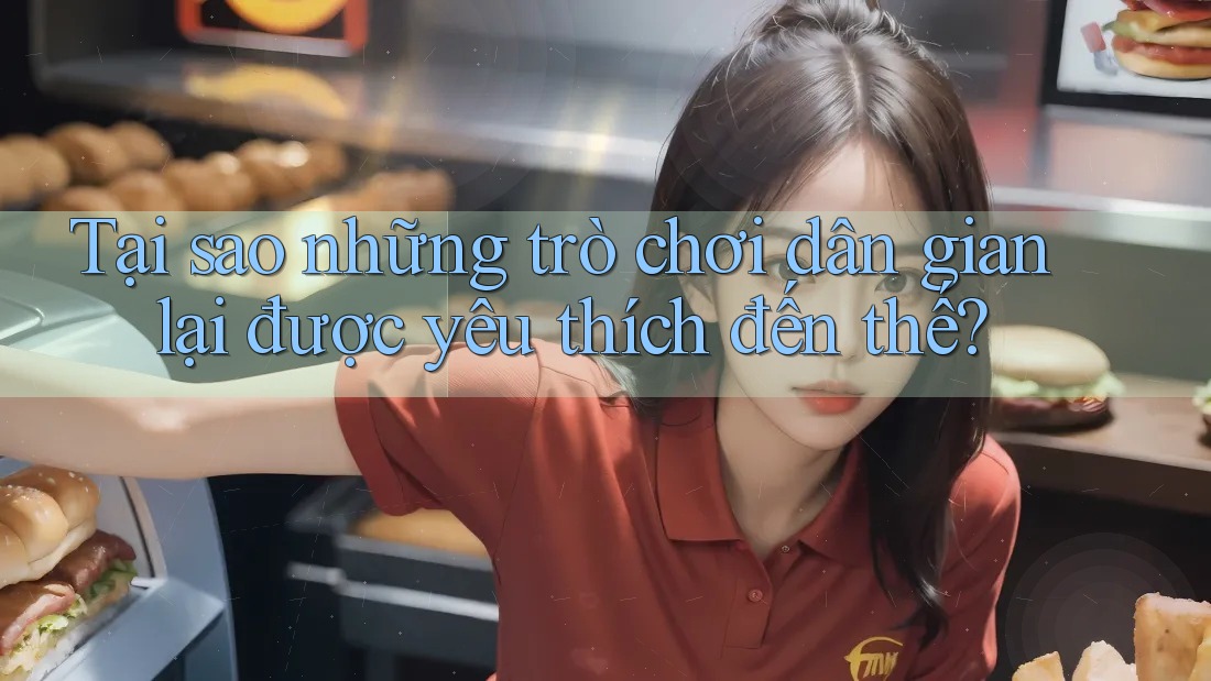 Tại sao những trò chơi dân gian lại được yêu thích đến thế?