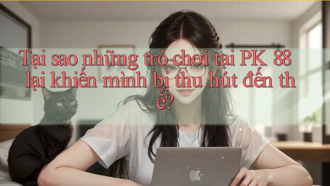 Tại sao những trò chơi tại PK 88 lại khiến mình bị thu hút đến thế? Tại sao những trò chơi tại PK 88 lại khiến mình bị thu hút đến thế?