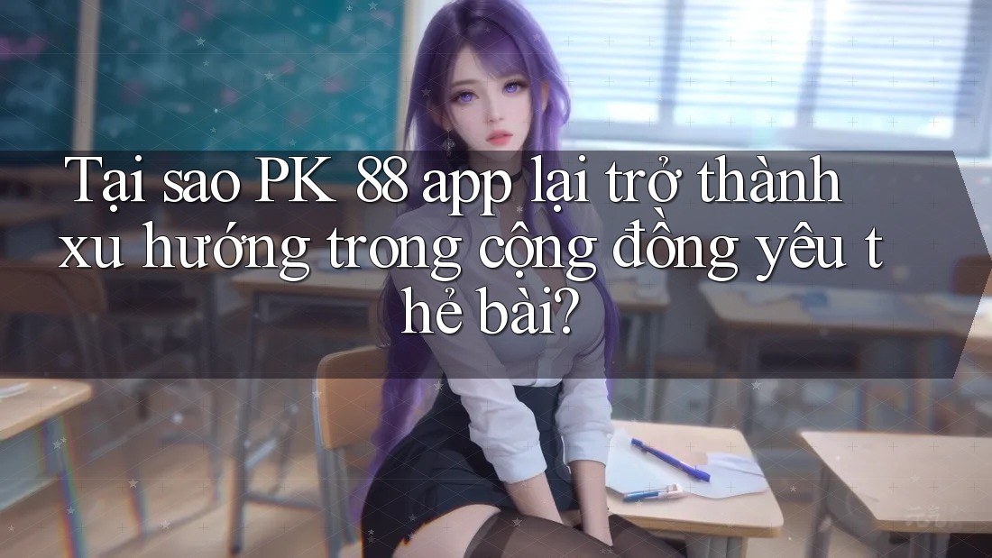 Tại sao PK 88 app lại trở thành xu hướng trong cộng đồng yêu thẻ bài? Tại sao PK 88 app lại trở thành xu hướng trong cộng đồng yêu thẻ bài?