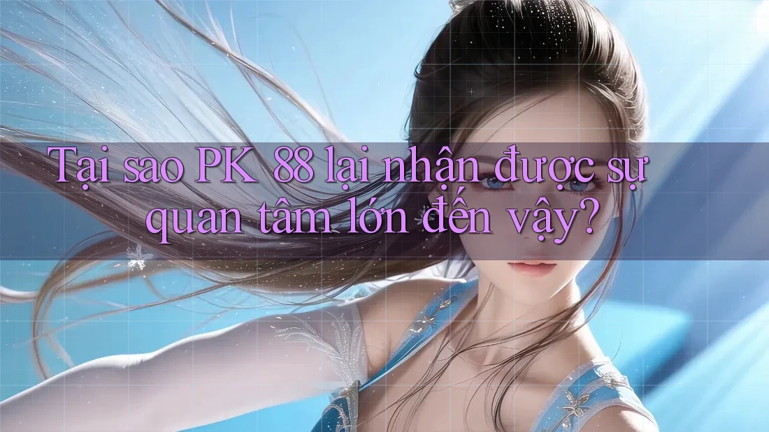 Tại sao PK 88 lại nhận được sự quan tâm lớn đến vậy? Tại sao PK 88 lại nhận được sự quan tâm lớn đến vậy?