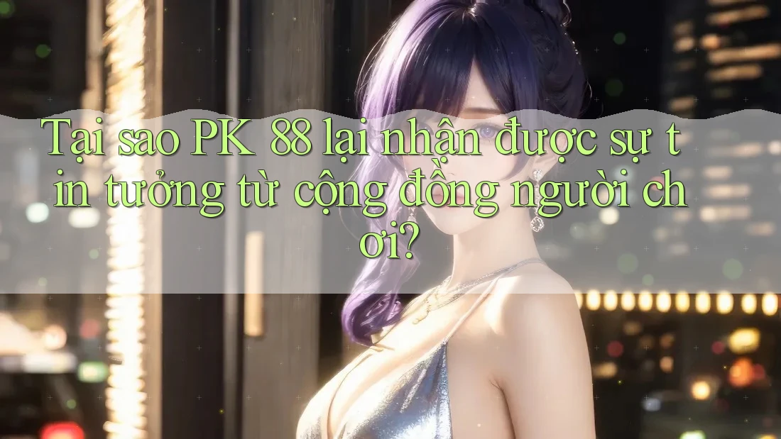 Tại sao PK 88 lại nhận được sự tin tưởng từ cộng đồng người chơi? Tại sao PK 88 lại nhận được sự tin tưởng từ cộng đồng người chơi?