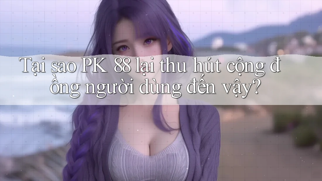 Tại sao PK 88 lại thu hút cộng đồng người dùng đến vậy? Tại sao PK 88 lại thu hút cộng đồng người dùng đến vậy?
