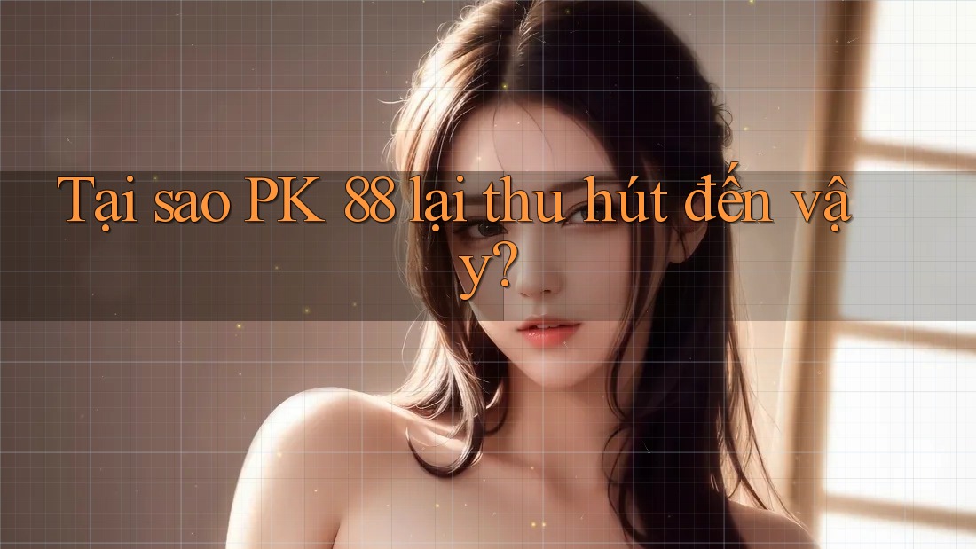 Tại sao PK 88 lại thu hút đến vậy? Tại sao PK 88 lại thu hút đến vậy?