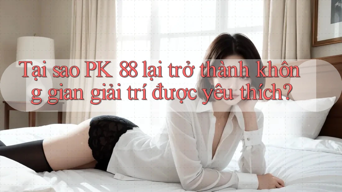 Tại sao PK 88 lại trở thành không gian giải trí được yêu thích? Tại sao PK 88 lại trở thành không gian giải trí được yêu thích?