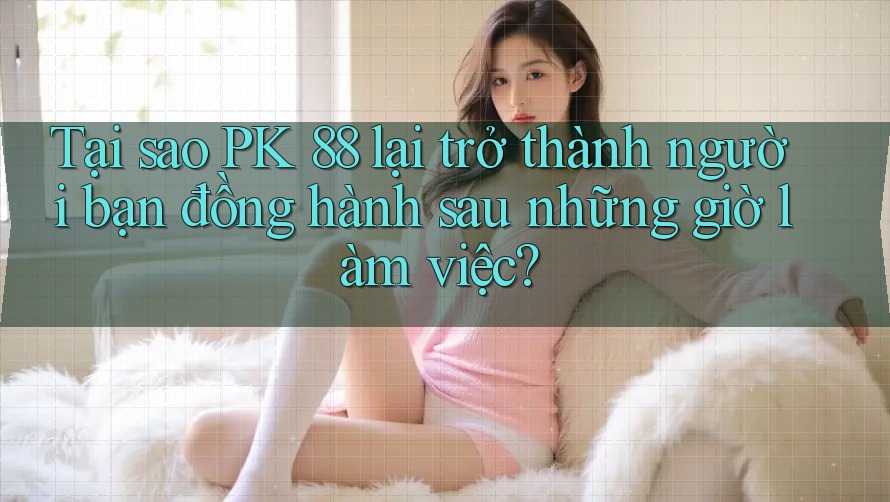 Tại sao PK 88 lại trở thành người bạn đồng hành sau những giờ làm việc? Tại sao PK 88 lại trở thành người bạn đồng hành sau những giờ làm việc?