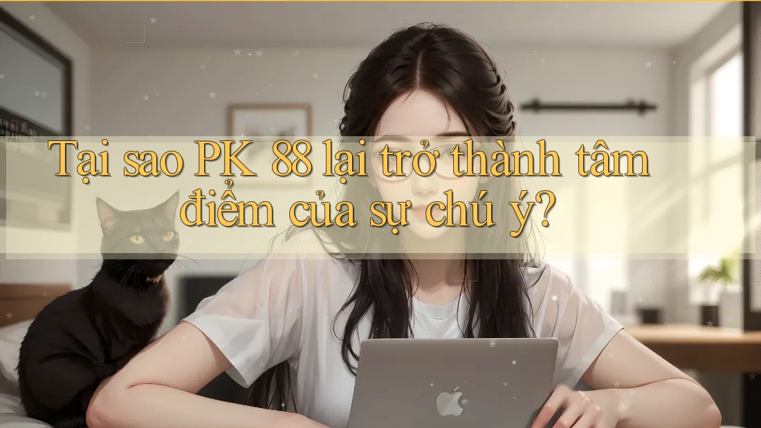 Tại sao PK 88 lại trở thành tâm điểm của sự chú ý? Tại sao PK 88 lại trở thành tâm điểm của sự chú ý?