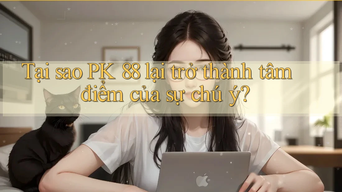 Tại sao PK 88 lại trở thành tâm điểm của sự chú ý?
