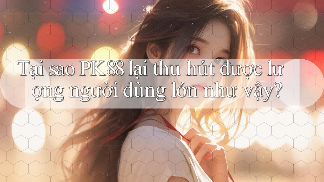 Tại sao PK88 lại thu hút được lượng người dùng lớn như vậy? Tại sao PK88 lại thu hút được lượng người dùng lớn như vậy?