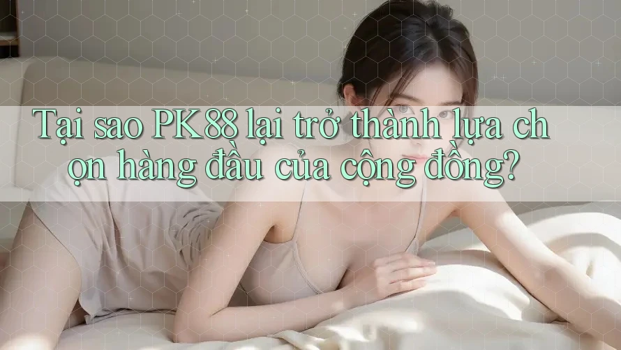 Tại sao PK88 lại trở thành lựa chọn hàng đầu của cộng đồng? Tại sao PK88 lại trở thành lựa chọn hàng đầu của cộng đồng?