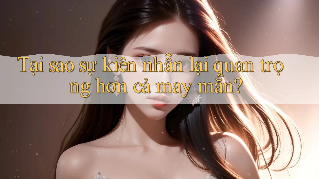 Tại sao sự kiên nhẫn lại quan trọng hơn cả may mắn? Tại sao sự kiên nhẫn lại quan trọng hơn cả may mắn?