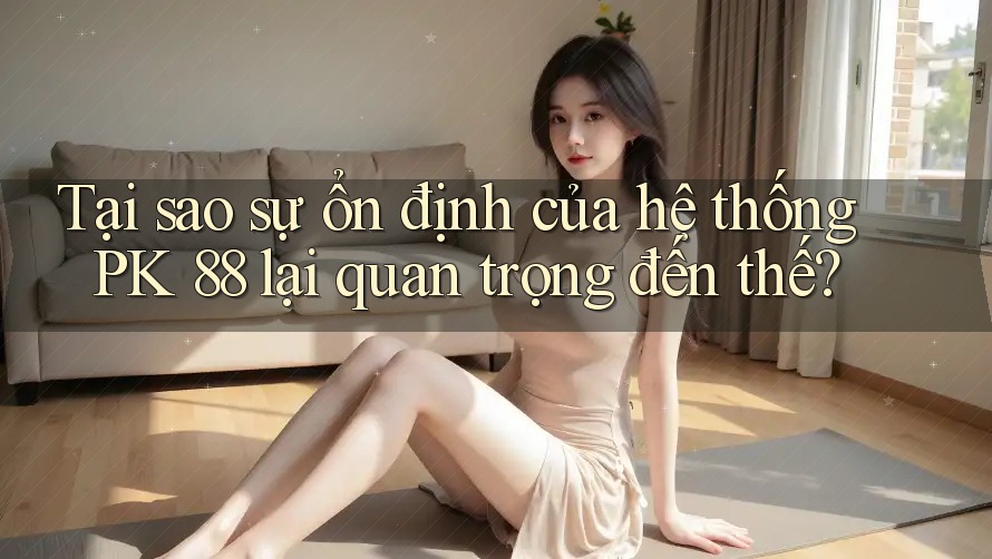 Tại sao sự ổn định của hệ thống PK 88 lại quan trọng đến thế? Tại sao sự ổn định của hệ thống PK 88 lại quan trọng đến thế?