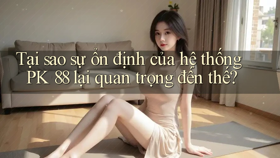 Tại sao sự ổn định của hệ thống PK 88 lại quan trọng đến thế? Tại sao sự ổn định của hệ thống PK 88 lại quan trọng đến thế?