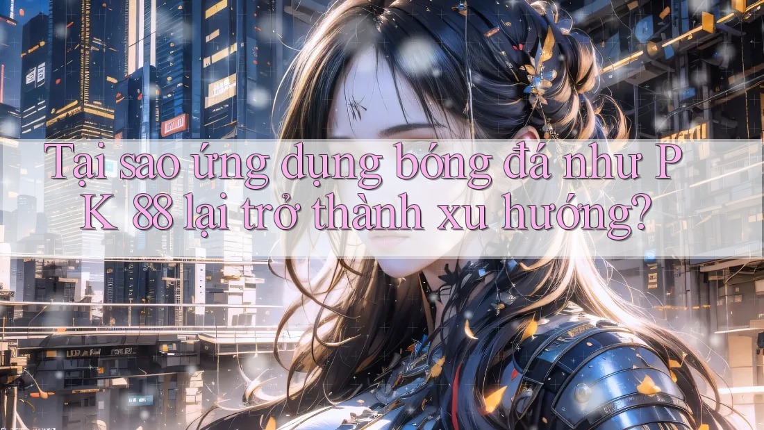 Tại sao ứng dụng bóng đá như PK 88 lại trở thành xu hướng? Tại sao ứng dụng bóng đá như PK 88 lại trở thành xu hướng?