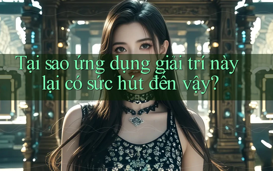 Tại sao ứng dụng giải trí này lại có sức hút đến vậy? Tại sao ứng dụng giải trí này lại có sức hút đến vậy?