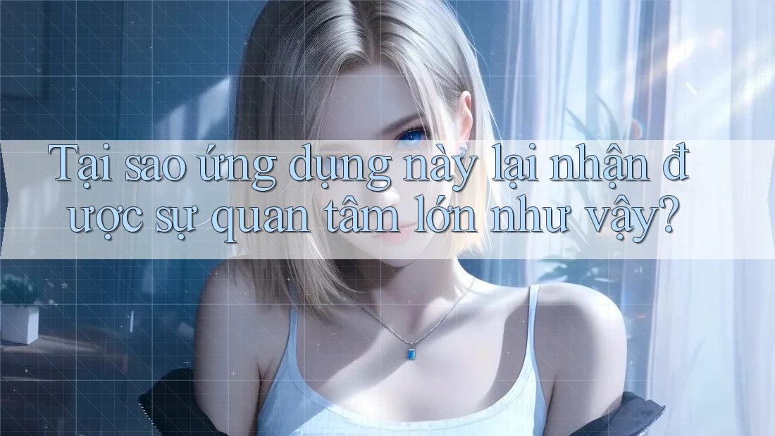 Tại sao ứng dụng này lại nhận được sự quan tâm lớn như vậy? Tại sao ứng dụng này lại nhận được sự quan tâm lớn như vậy?