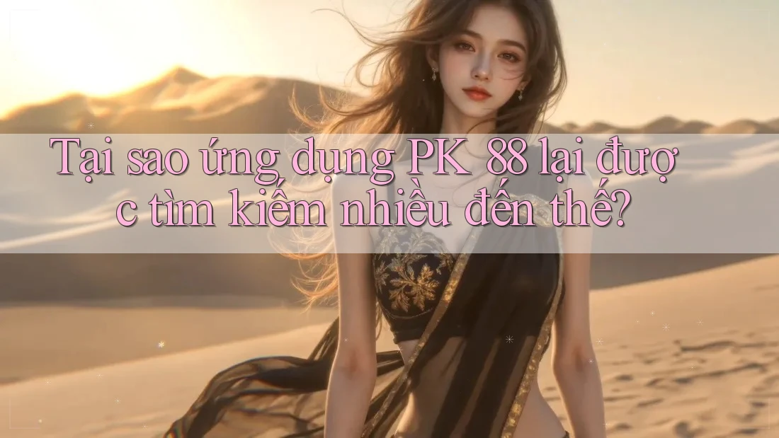 Tại sao ứng dụng PK 88 lại được tìm kiếm nhiều đến thế? Tại sao ứng dụng PK 88 lại được tìm kiếm nhiều đến thế?