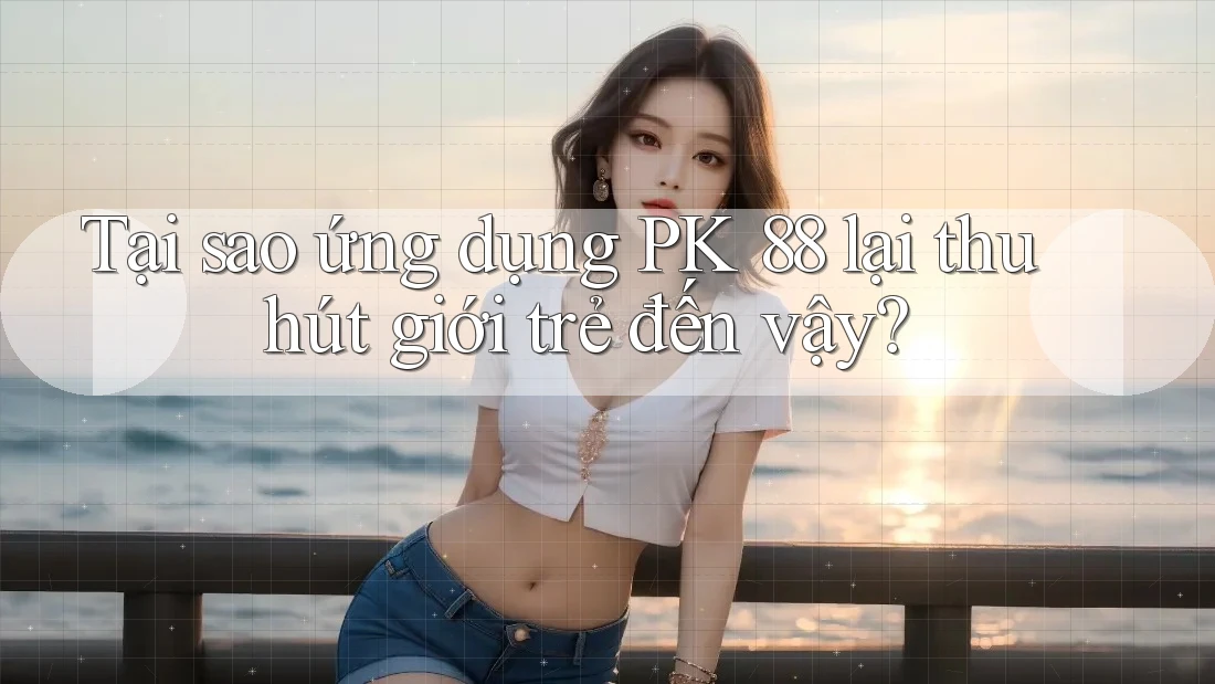 Tại sao ứng dụng PK 88 lại thu hút giới trẻ đến vậy? Tại sao ứng dụng PK 88 lại thu hút giới trẻ đến vậy?