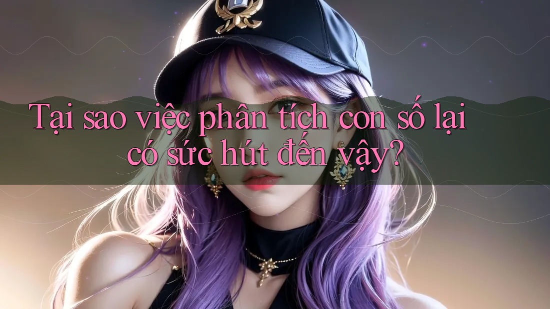 Tại sao việc phân tích con số lại có sức hút đến vậy?
