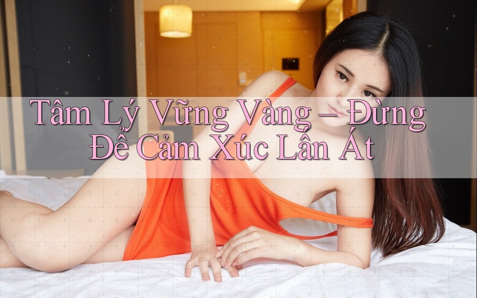 Tâm Lý Vững Vàng – Đừng Để Cảm Xúc Lấn Át Tâm Lý Vững Vàng – Đừng Để Cảm Xúc Lấn Át