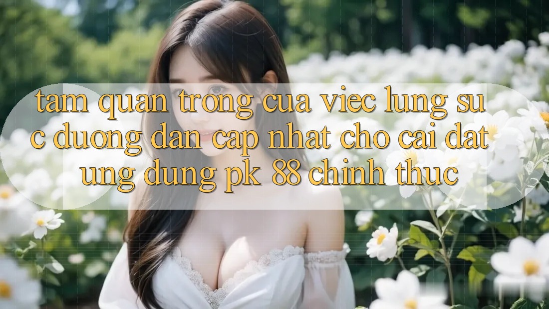Tầm Quan Trọng Của Việc Lùng sục “Đường dẫn Cập Nhật Cho Cài đặt Ứng Dụng PK 88” Chính Thức Tầm Quan Trọng Của Việc Lùng sục “Đường dẫn Cập Nhật Cho Cài đặt Ứng Dụng PK 88” Chính Thức