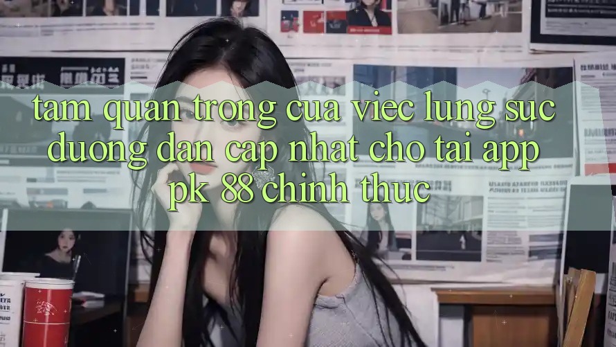 Tầm Quan Trọng Của Việc Lùng sục “Đường dẫn Cập Nhật Cho Tải App PK 88” Chính Thức Tầm Quan Trọng Của Việc Lùng sục “Đường dẫn Cập Nhật Cho Tải App PK 88” Chính Thức