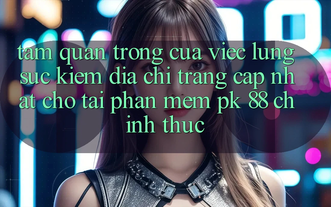 Tầm Quan Trọng Của Việc Lùng sục Kiếm “Địa chỉ trang Cập Nhật Cho Tải Phần mềm PK 88” Chính Thức Tầm Quan Trọng Của Việc Lùng sục Kiếm “Địa chỉ trang Cập Nhật Cho Tải Phần mềm PK 88” Chính Thức