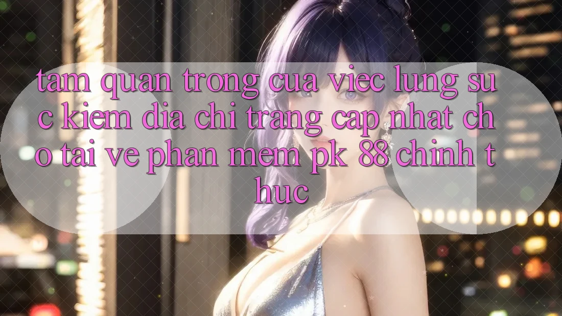 Tầm Quan Trọng Của Việc Lùng sục kiếm “Địa chỉ trang Cập Nhật Cho Tải về Phần mềm PK 88” Chính Thức Tầm Quan Trọng Của Việc Lùng sục kiếm “Địa chỉ trang Cập Nhật Cho Tải về Phần mềm PK 88” Chính Thức