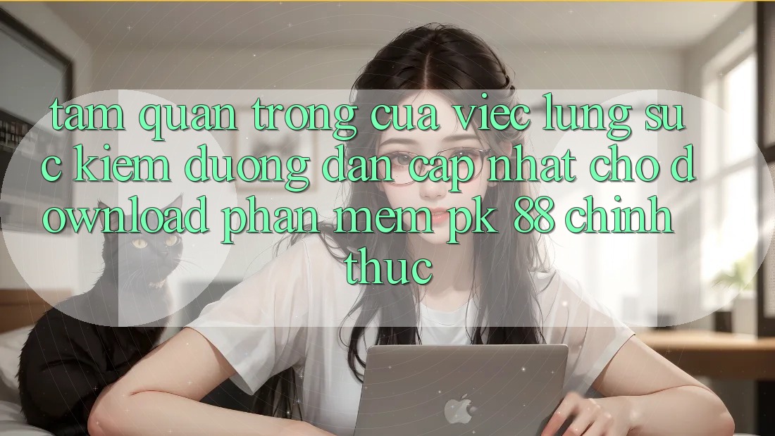 Tầm Quan Trọng Của Việc Lùng sục Kiếm “Đường dẫn Cập Nhật Cho Download Phần mềm PK 88” Chính Thức