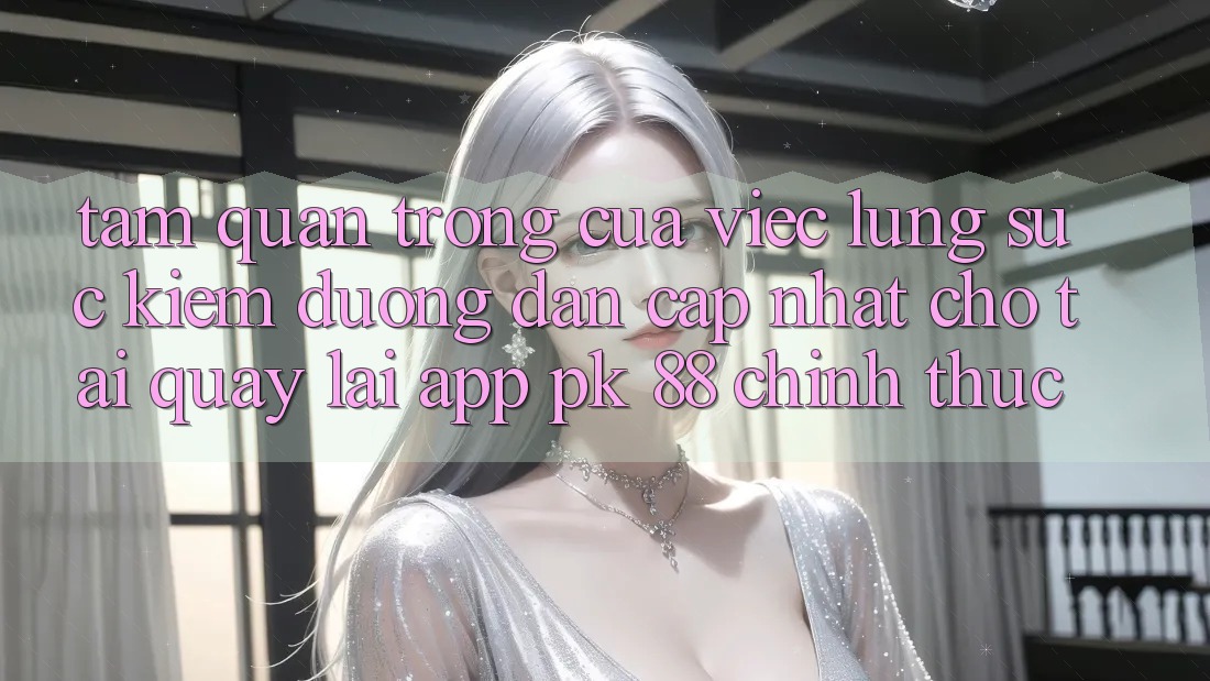 Tầm Quan Trọng Của Việc Lùng sục Kiếm “Đường dẫn Cập Nhật Cho Tải quay lại App PK 88” Chính Thức Tầm Quan Trọng Của Việc Lùng sục Kiếm “Đường dẫn Cập Nhật Cho Tải quay lại App PK 88” Chính Thức